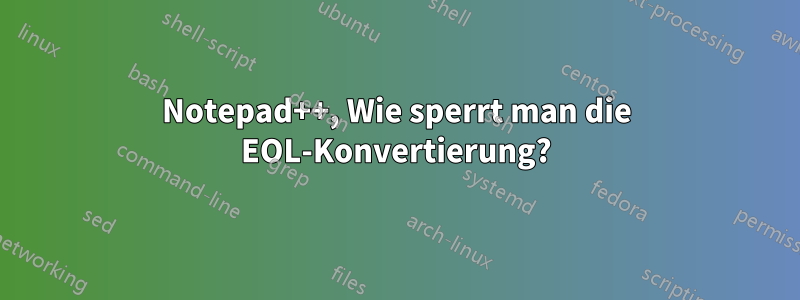 Notepad++, Wie sperrt man die EOL-Konvertierung?