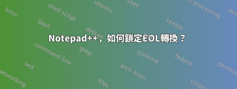 Notepad++，如何鎖定EOL轉換？
