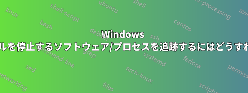 Windows ファイアウォールを停止するソフトウェア/プロセスを追跡するにはどうすればよいですか?