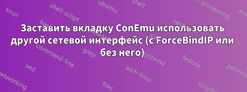 Заставить вкладку ConEmu использовать другой сетевой интерфейс (с ForceBindIP или без него)