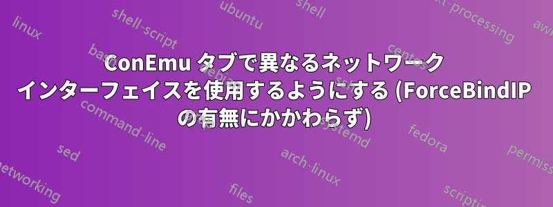 ConEmu タブで異なるネットワーク インターフェイスを使用するようにする (ForceBindIP の有無にかかわらず)