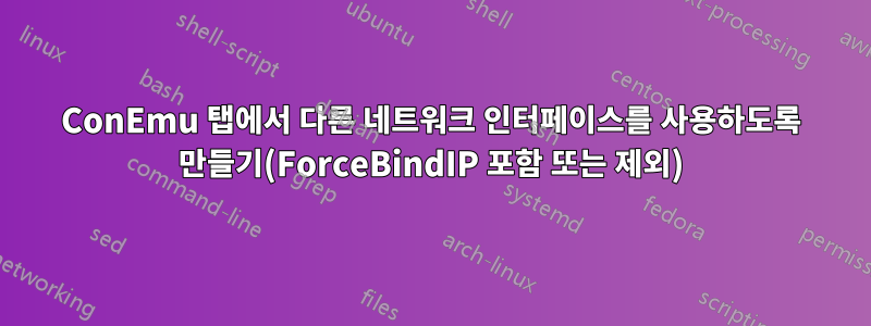 ConEmu 탭에서 다른 네트워크 인터페이스를 사용하도록 만들기(ForceBindIP 포함 또는 제외)