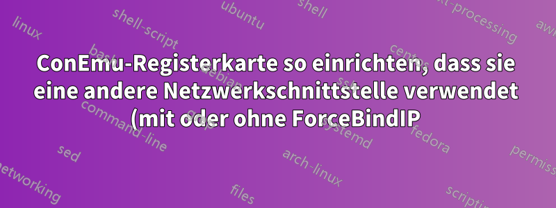 ConEmu-Registerkarte so einrichten, dass sie eine andere Netzwerkschnittstelle verwendet (mit oder ohne ForceBindIP)