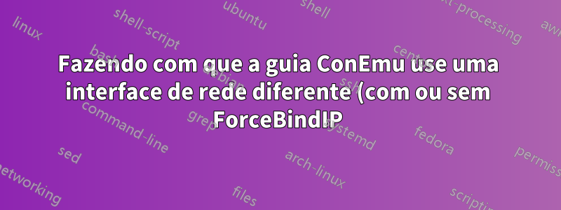 Fazendo com que a guia ConEmu use uma interface de rede diferente (com ou sem ForceBindIP)
