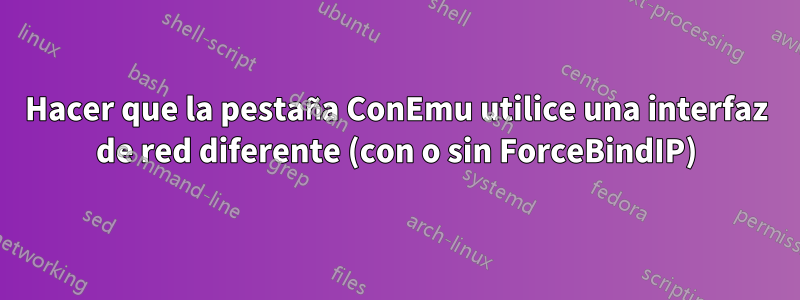 Hacer que la pestaña ConEmu utilice una interfaz de red diferente (con o sin ForceBindIP)