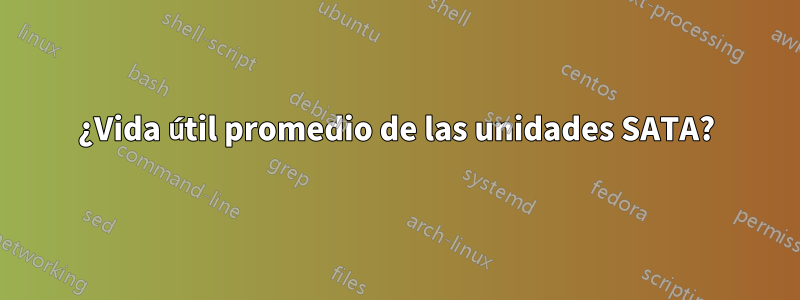 ¿Vida útil promedio de las unidades SATA?