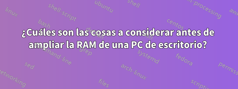 ¿Cuáles son las cosas a considerar antes de ampliar la RAM de una PC de escritorio?
