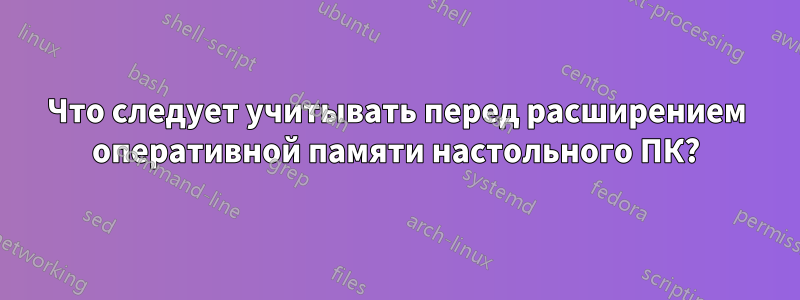 Что следует учитывать перед расширением оперативной памяти настольного ПК?