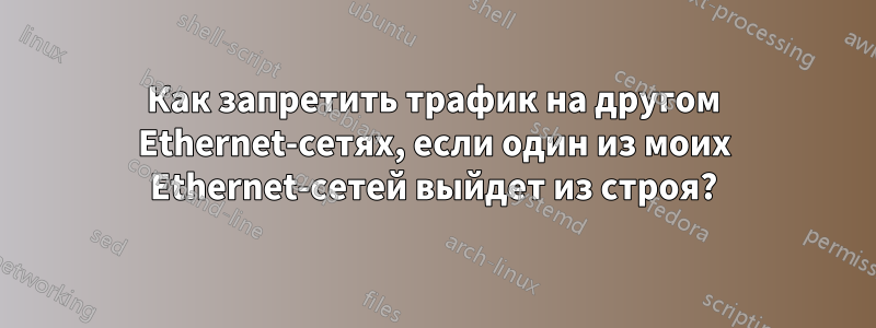 Как запретить трафик на другом Ethernet-сетях, если один из моих Ethernet-сетей выйдет из строя?
