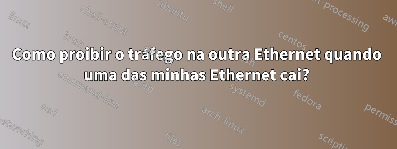 Como proibir o tráfego na outra Ethernet quando uma das minhas Ethernet cai?