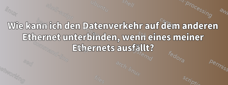 Wie kann ich den Datenverkehr auf dem anderen Ethernet unterbinden, wenn eines meiner Ethernets ausfällt?
