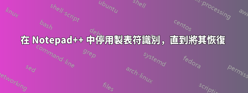 在 Notepad++ 中停用製表符識別，直到將其恢復