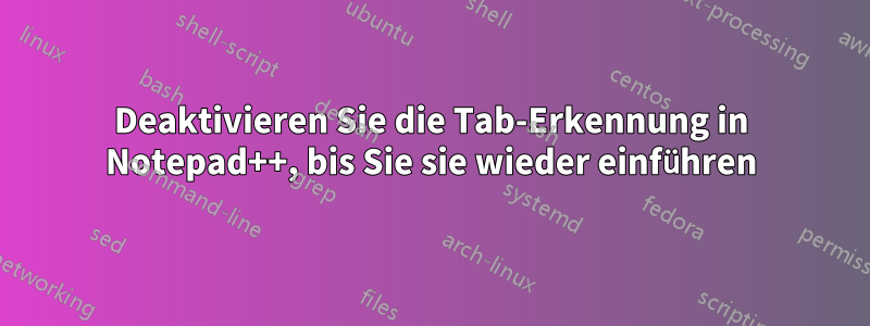 Deaktivieren Sie die Tab-Erkennung in Notepad++, bis Sie sie wieder einführen