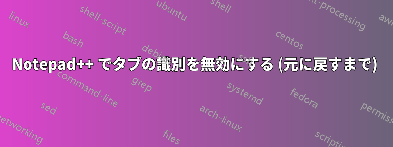Notepad++ でタブの識別を無効にする (元に戻すまで)