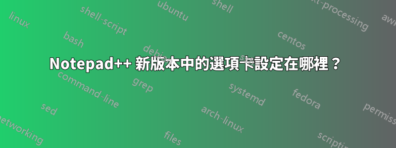Notepad++ 新版本中的選項卡設定在哪裡？