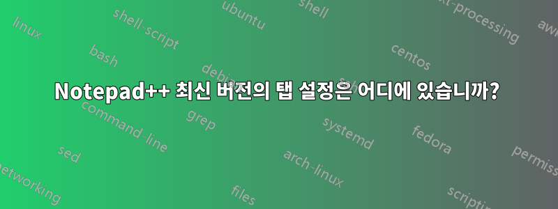 Notepad++ 최신 버전의 탭 설정은 어디에 있습니까?