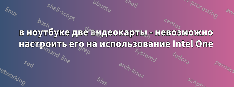 в ноутбуке две видеокарты - невозможно настроить его на использование Intel One
