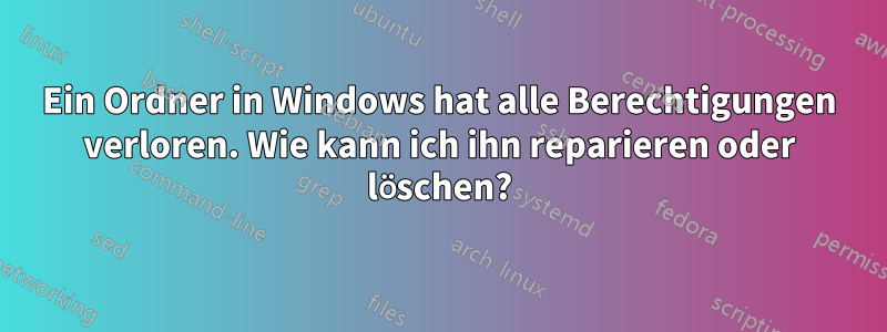 Ein Ordner in Windows hat alle Berechtigungen verloren. Wie kann ich ihn reparieren oder löschen?
