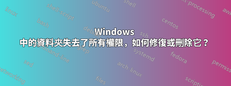 Windows 中的資料夾失去了所有權限，如何修復或刪除它？