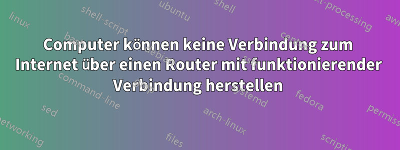 Computer können keine Verbindung zum Internet über einen Router mit funktionierender Verbindung herstellen