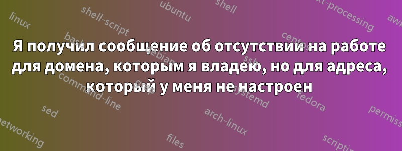 Я получил сообщение об отсутствии на работе для домена, которым я владею, но для адреса, который у меня не настроен