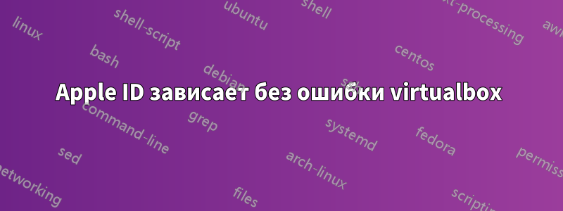 Apple ID зависает без ошибки virtualbox