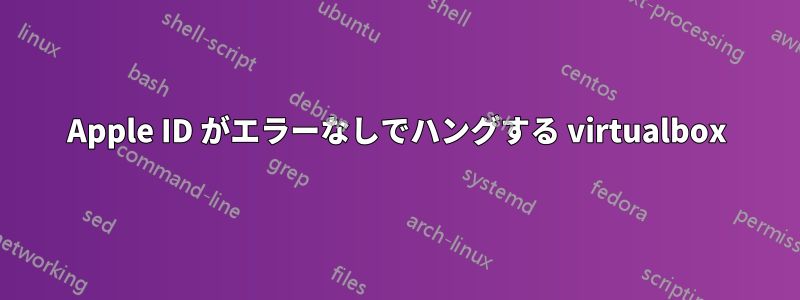Apple ID がエラーなしでハングする virtualbox