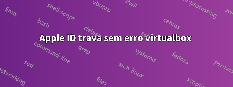 Apple ID trava sem erro virtualbox