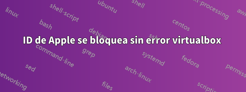 ID de Apple se bloquea sin error virtualbox