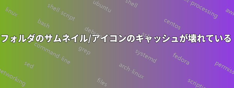 フォルダのサムネイル/アイコンのキャッシュが壊れている