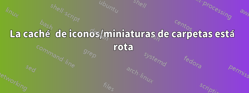 La caché de iconos/miniaturas de carpetas está rota