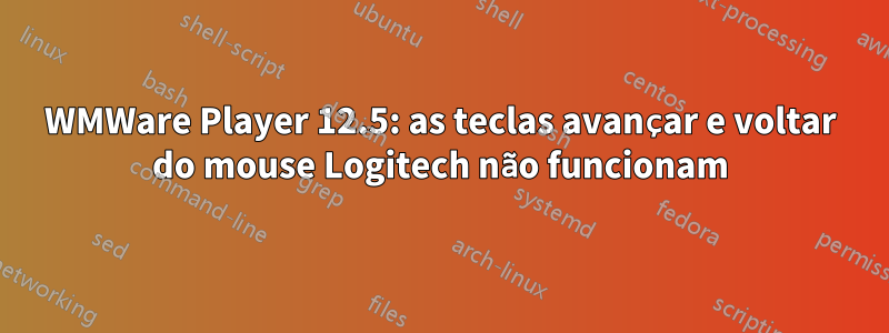 WMWare Player 12.5: as teclas avançar e voltar do mouse Logitech não funcionam
