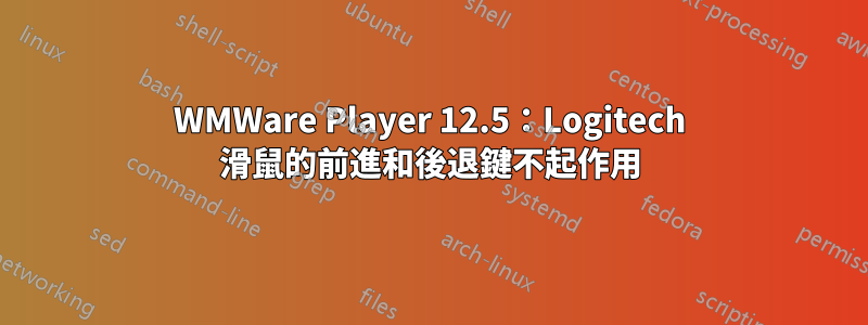 WMWare Player 12.5：Logitech 滑鼠的前進和後退鍵不起作用