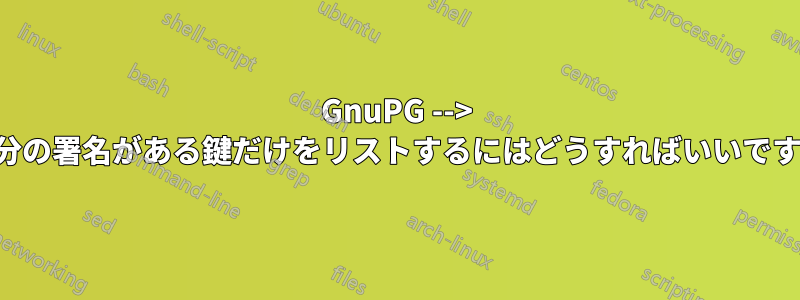 GnuPG --> 自分の署名がある鍵だけをリストするにはどうすればいいですか