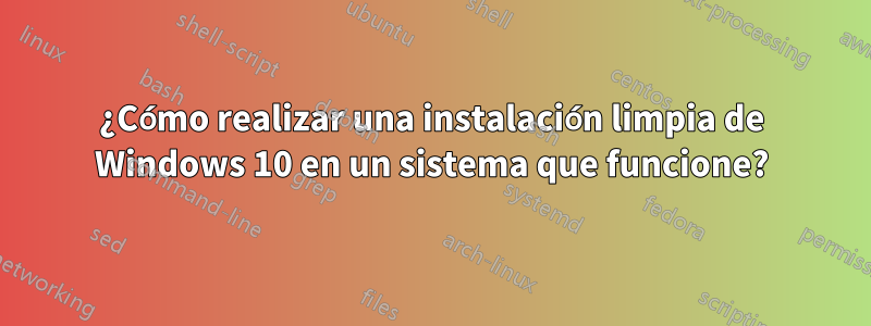 ¿Cómo realizar una instalación limpia de Windows 10 en un sistema que funcione?