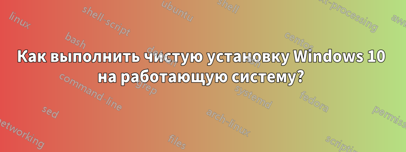 Как выполнить чистую установку Windows 10 на работающую систему?