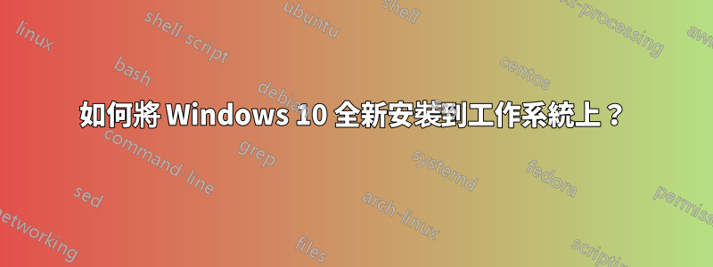 如何將 Windows 10 全新安裝到工作系統上？