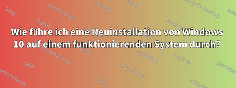 Wie führe ich eine Neuinstallation von Windows 10 auf einem funktionierenden System durch?