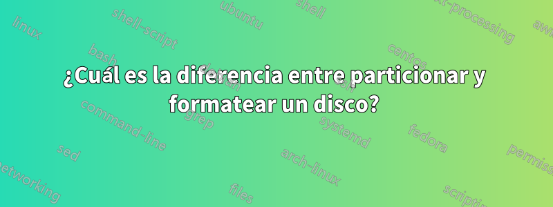 ¿Cuál es la diferencia entre particionar y formatear un disco?