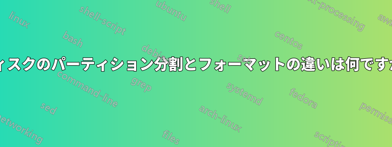 ディスクのパーティション分割とフォーマットの違いは何ですか?