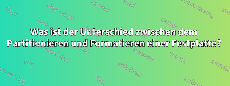 Was ist der Unterschied zwischen dem Partitionieren und Formatieren einer Festplatte?