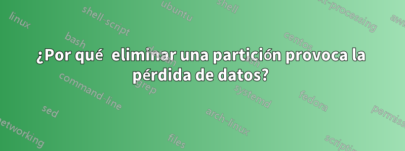 ¿Por qué eliminar una partición provoca la pérdida de datos?