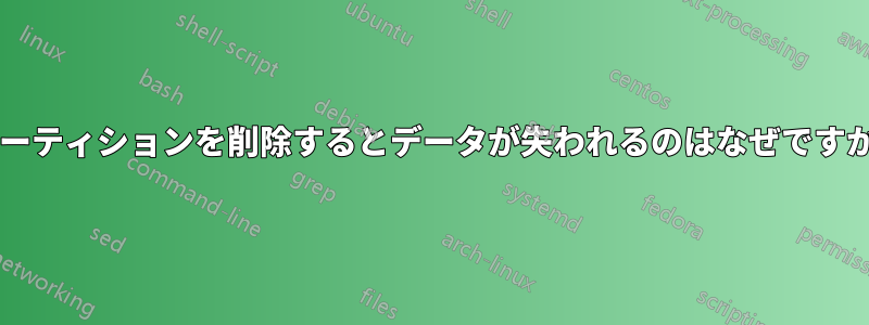 パーティションを削除するとデータが失われるのはなぜですか?