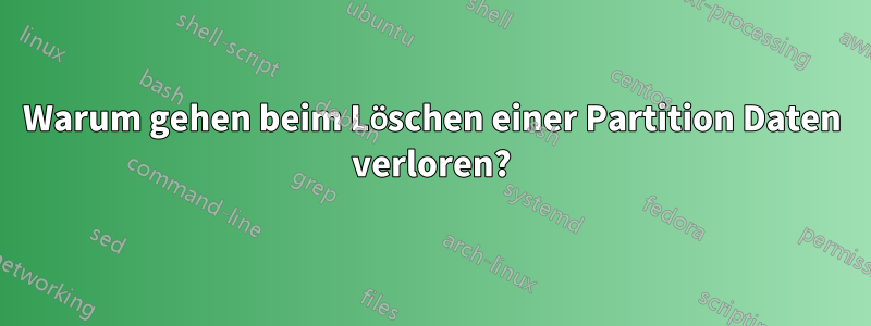 Warum gehen beim Löschen einer Partition Daten verloren?