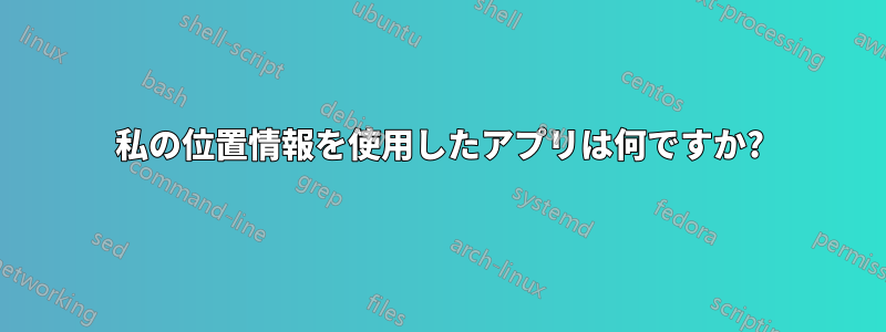 私の位置情報を使用したアプリは何ですか?