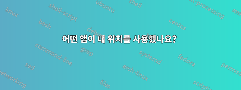 어떤 앱이 내 위치를 사용했나요?