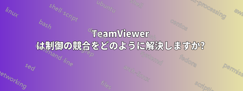 TeamViewer は制御の競合をどのように解決しますか?