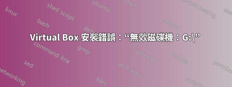 Virtual Box 安裝錯誤：“無效磁碟機：G:\”
