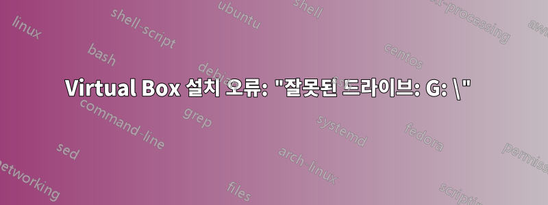 Virtual Box 설치 오류: "잘못된 드라이브: G: \"