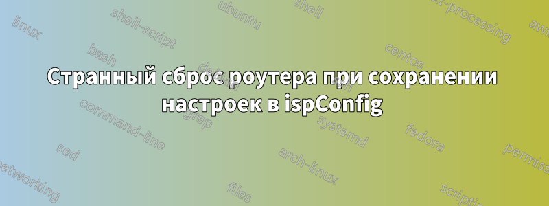 Странный сброс роутера при сохранении настроек в ispConfig